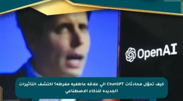 كيف تحوّل محادثات ChatGPT إلى علاقة عاطفية مفرطة؟ اكتشف التأثيرات الجديدة للذكاء الاصطناعي